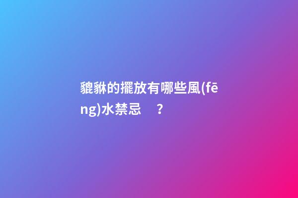 貔貅的擺放有哪些風(fēng)水禁忌？